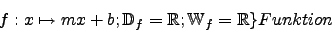 \begin{displaymath}f:x \mapsto mx+b; \mathbb{D}_{f} = \mathbb{R}; \mathbb{W}_{f} = \mathbb{R}\rbrace{ Funktion}
\end{displaymath}